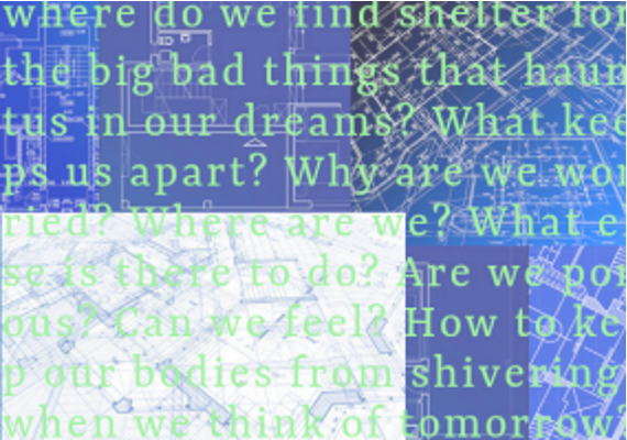 Green text on a blue and white background reading where do we find shelter for the big bad things that haunt us in our dreams? What keeps us apart? Why are we worried? Where are we? What else is there to do? Are we porous? Can we feel? How to keep our bodies from shivering when we think of tomorrow?